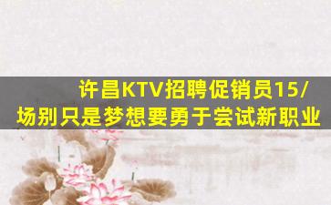 许昌KTV招聘促销员15/场别只是梦想要勇于尝试新职业